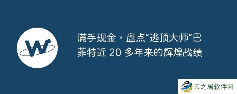 满手现金,盘点"逃顶大师"巴菲特近 20 多年来的辉煌战绩